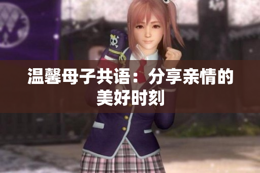 温馨母子共语：分享亲情的美好时刻