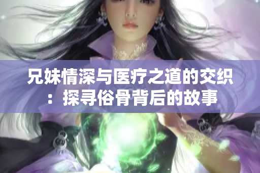 兄妹情深与医疗之道的交织：探寻俗骨背后的故事