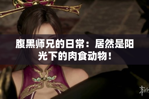 腹黑师兄的日常：居然是阳光下的肉食动物！