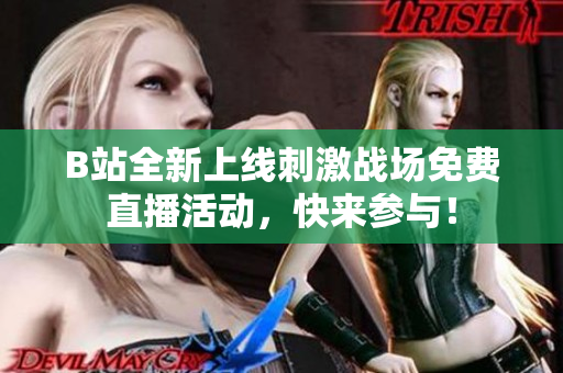 B站全新上线刺激战场免费直播活动，快来参与！