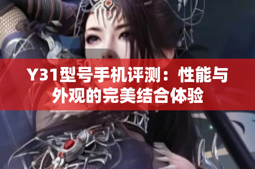Y31型号手机评测：性能与外观的完美结合体验