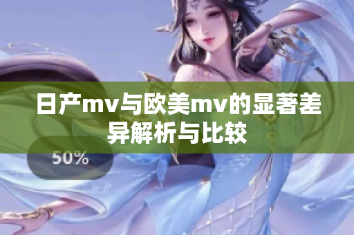 日产mv与欧美mv的显著差异解析与比较