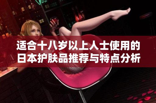 适合十八岁以上人士使用的日本护肤品推荐与特点分析