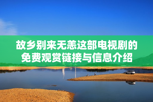 故乡别来无恙这部电视剧的免费观赏链接与信息介绍