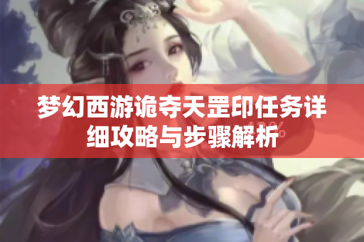 梦幻西游诡夺天罡印任务详细攻略与步骤解析