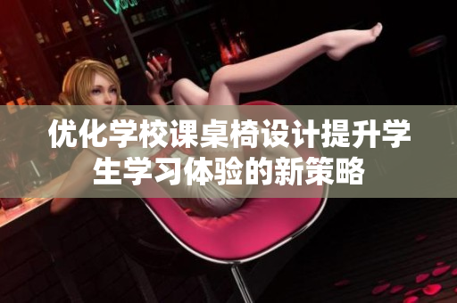 优化学校课桌椅设计提升学生学习体验的新策略