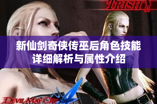 新仙剑奇侠传巫后角色技能详细解析与属性介绍