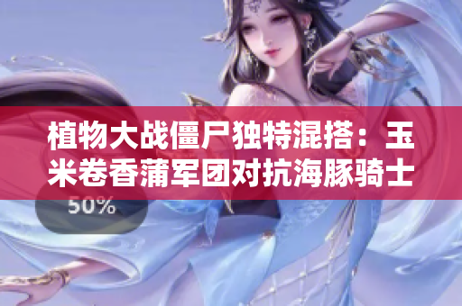 植物大战僵尸独特混搭：玉米卷香蒲军团对抗海豚骑士