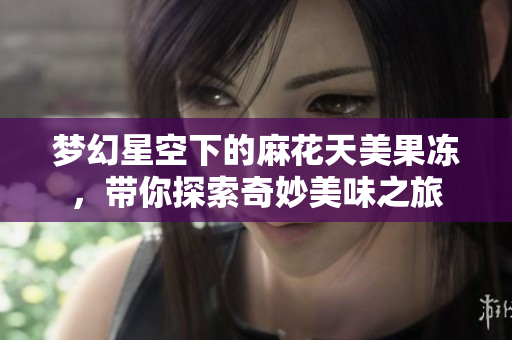梦幻星空下的麻花天美果冻，带你探索奇妙美味之旅