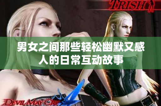 男女之间那些轻松幽默又感人的日常互动故事