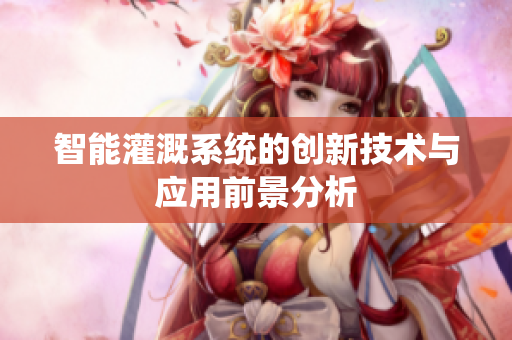智能灌溉系统的创新技术与应用前景分析