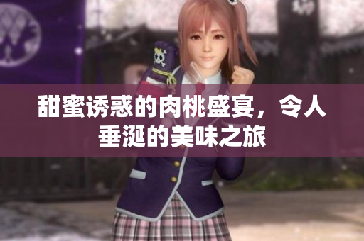 甜蜜诱惑的肉桃盛宴，令人垂涎的美味之旅