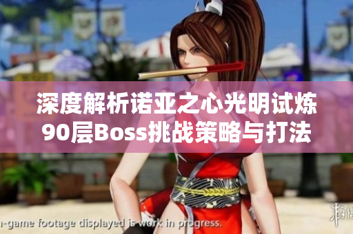 深度解析诺亚之心光明试炼90层Boss挑战策略与打法技巧攻略