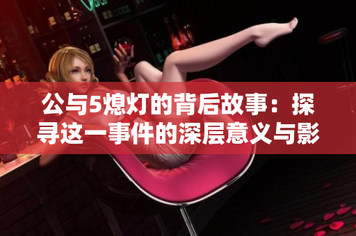 公与5熄灯的背后故事：探寻这一事件的深层意义与影响