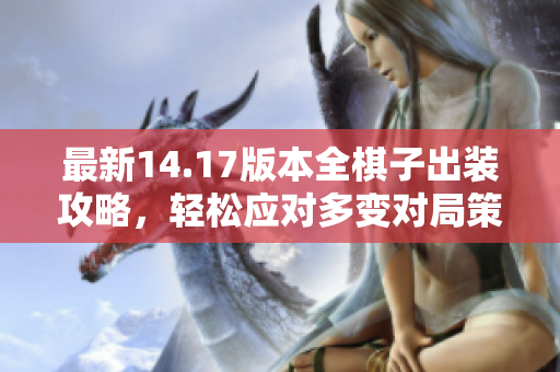 最新14.17版本全棋子出装攻略，轻松应对多变对局策略