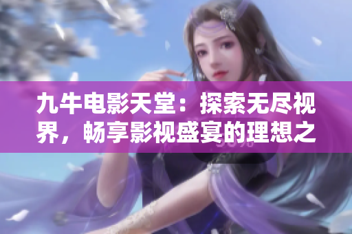 九牛电影天堂：探索无尽视界，畅享影视盛宴的理想之地