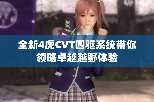 全新4虎CVT四驱系统带你领略卓越越野体验