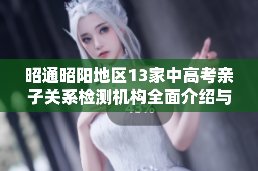 昭通昭阳地区13家中高考亲子关系检测机构全面介绍与推荐