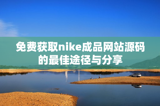 免费获取nike成品网站源码的最佳途径与分享