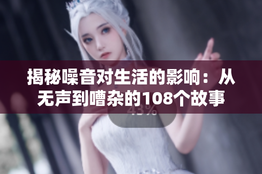 揭秘噪音对生活的影响：从无声到嘈杂的108个故事