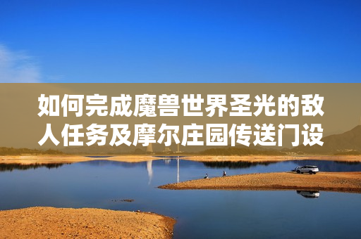如何完成魔兽世界圣光的敌人任务及摩尔庄园传送门设置攻略