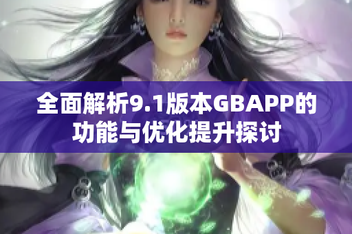 全面解析9.1版本GBAPP的功能与优化提升探讨