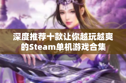 深度推荐十款让你越玩越爽的Steam单机游戏合集
