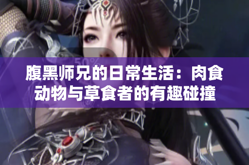 腹黑师兄的日常生活：肉食动物与草食者的有趣碰撞