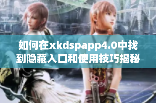 如何在xkdspapp4.0中找到隐藏入口和使用技巧揭秘