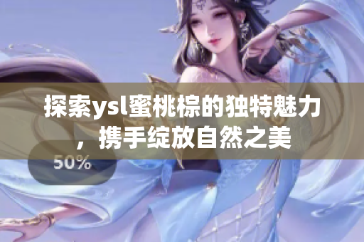 探索ysl蜜桃棕的独特魅力，携手绽放自然之美