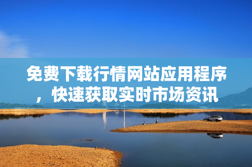 免费下载行情网站应用程序，快速获取实时市场资讯