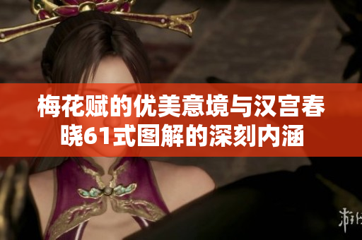 梅花赋的优美意境与汉宫春晓61式图解的深刻内涵