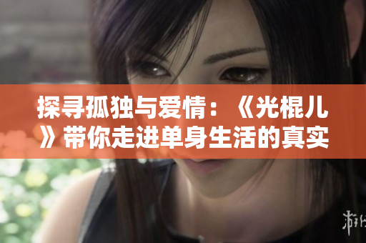 探寻孤独与爱情：《光棍儿》带你走进单身生活的真实故事