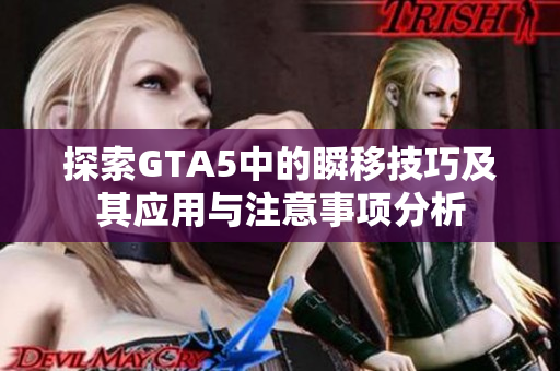 探索GTA5中的瞬移技巧及其应用与注意事项分析