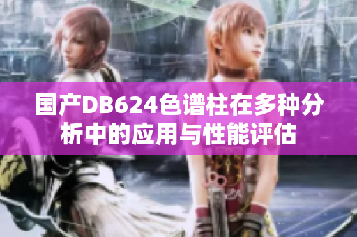国产DB624色谱柱在多种分析中的应用与性能评估