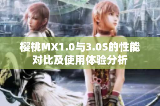 樱桃MX1.0与3.0S的性能对比及使用体验分析