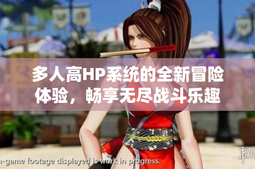 多人高HP系统的全新冒险体验，畅享无尽战斗乐趣