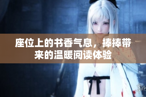 座位上的书香气息，捧捧带来的温暖阅读体验