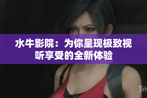 水牛影院：为你呈现极致视听享受的全新体验