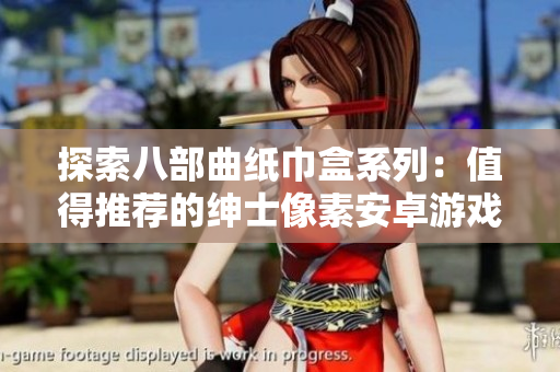 探索八部曲纸巾盒系列：值得推荐的绅士像素安卓游戏合集