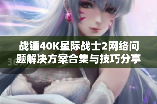 战锤40K星际战士2网络问题解决方案合集与技巧分享