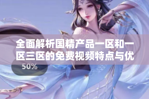 全面解析国精产品一区和一区三区的免费视频特点与优势