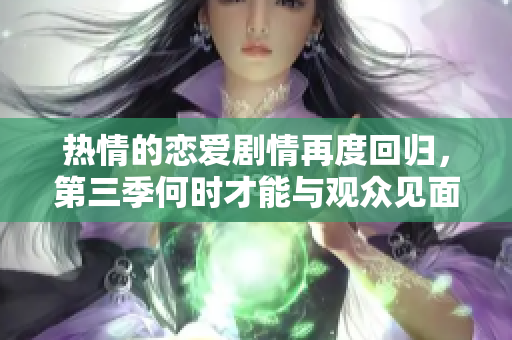 热情的恋爱剧情再度回归，第三季何时才能与观众见面