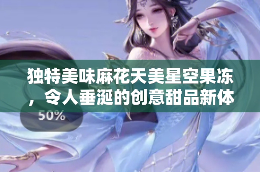 独特美味麻花天美星空果冻，令人垂涎的创意甜品新体验