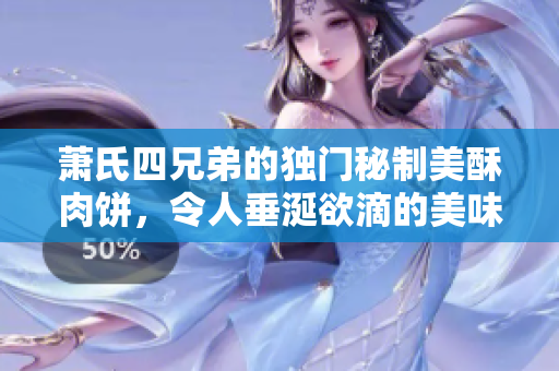 萧氏四兄弟的独门秘制美酥肉饼，令人垂涎欲滴的美味之选