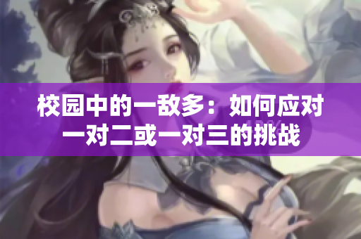 校园中的一敌多：如何应对一对二或一对三的挑战