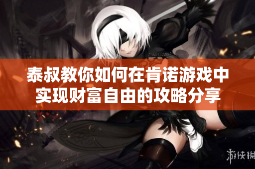 泰叔教你如何在肯诺游戏中实现财富自由的攻略分享