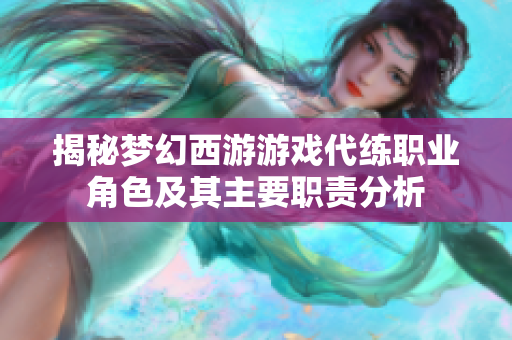揭秘梦幻西游游戏代练职业角色及其主要职责分析