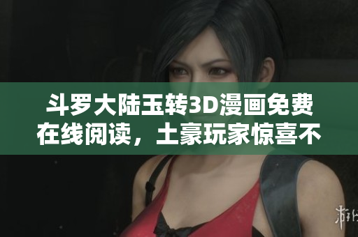 斗罗大陆玉转3D漫画免费在线阅读，土豪玩家惊喜不断