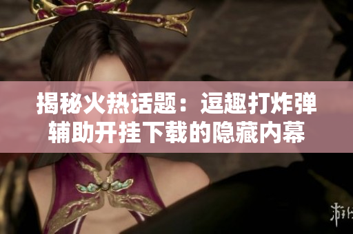 揭秘火热话题：逗趣打炸弹辅助开挂下载的隐藏内幕